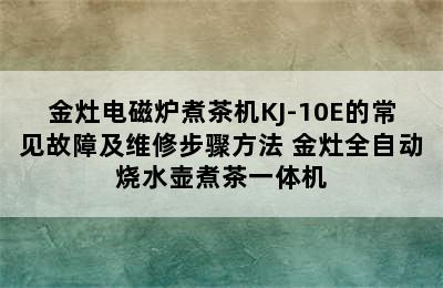 金灶电磁炉煮茶机KJ-10E的常见故障及维修步骤方法 金灶全自动烧水壶煮茶一体机